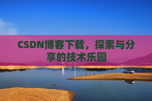 CSDN博客下载，探索与分享的技术乐园